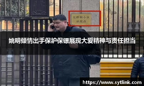 姚明倾情出手保护保镖展现大爱精神与责任担当