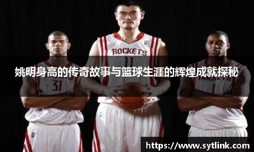 姚明身高的传奇故事与篮球生涯的辉煌成就探秘