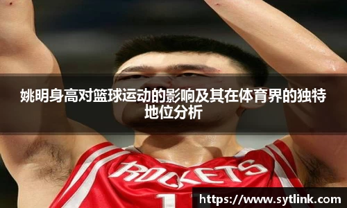 姚明身高对篮球运动的影响及其在体育界的独特地位分析