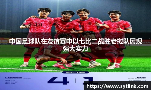 中国足球队在友谊赛中以七比二战胜老挝队展现强大实力