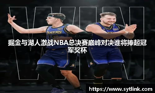 掘金与湖人激战NBA总决赛巅峰对决谁将捧起冠军奖杯