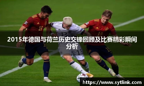 2015年德国与荷兰历史交锋回顾及比赛精彩瞬间分析