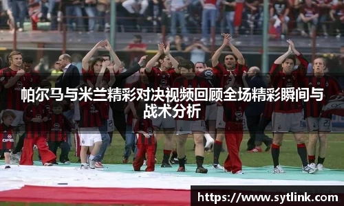 帕尔马与米兰精彩对决视频回顾全场精彩瞬间与战术分析